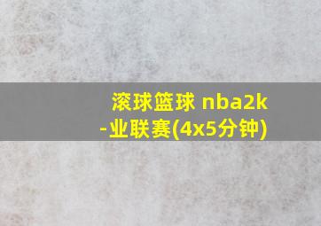 滚球篮球 nba2k-业联赛(4x5分钟)